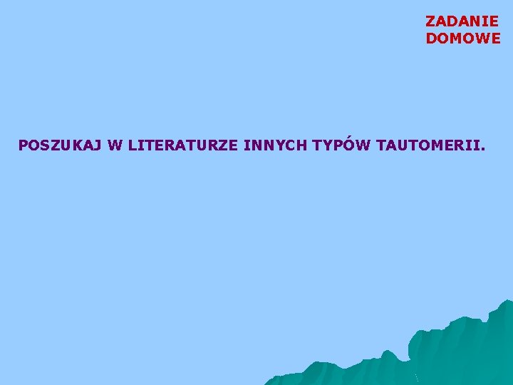 ZADANIE DOMOWE POSZUKAJ W LITERATURZE INNYCH TYPÓW TAUTOMERII. 