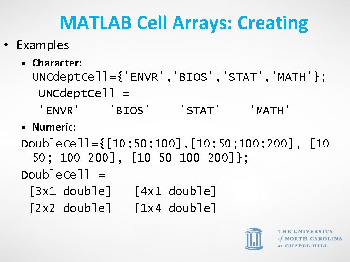 MATLAB Cell Arrays: Creating • Examples Character: UNCdept. Cell={'ENVR', 'BIOS', 'STAT', 'MATH'}; UNCdept. Cell