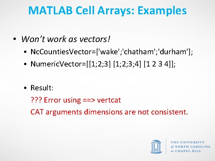 MATLAB Cell Arrays: Examples • Won’t work as vectors! Nc. Counties. Vector=['wake'; 'chatham'; 'durham'];