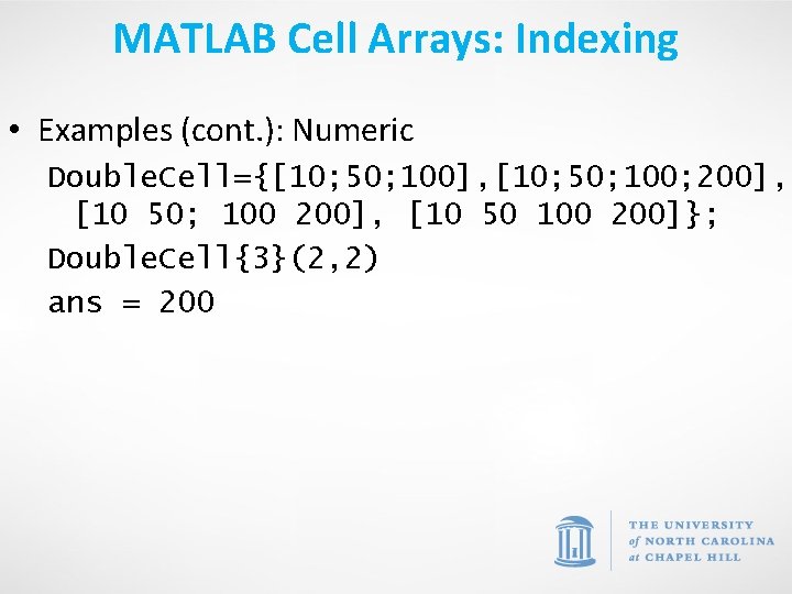 MATLAB Cell Arrays: Indexing • Examples (cont. ): Numeric Double. Cell={[10; 50; 100], [10;