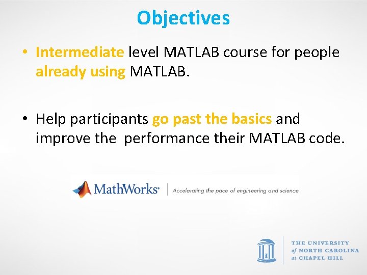 Objectives • Intermediate level MATLAB course for people already using MATLAB. • Help participants