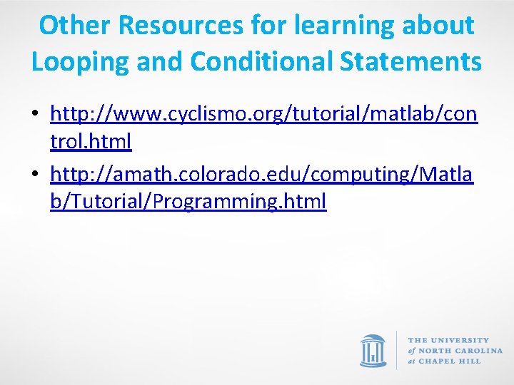 Other Resources for learning about Looping and Conditional Statements • http: //www. cyclismo. org/tutorial/matlab/con