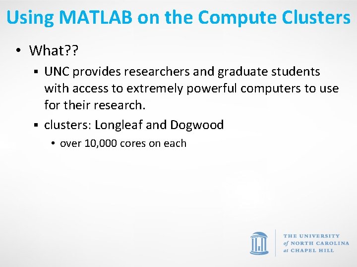 Using MATLAB on the Compute Clusters • What? ? UNC provides researchers and graduate