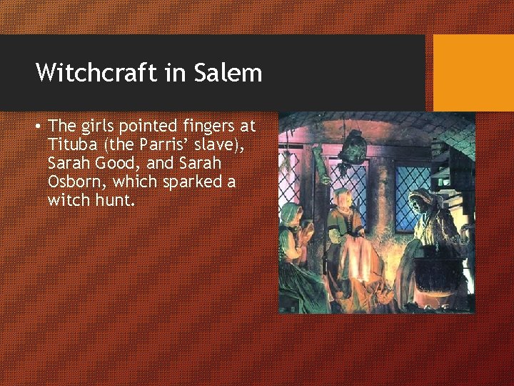 Witchcraft in Salem • The girls pointed fingers at Tituba (the Parris’ slave), Sarah