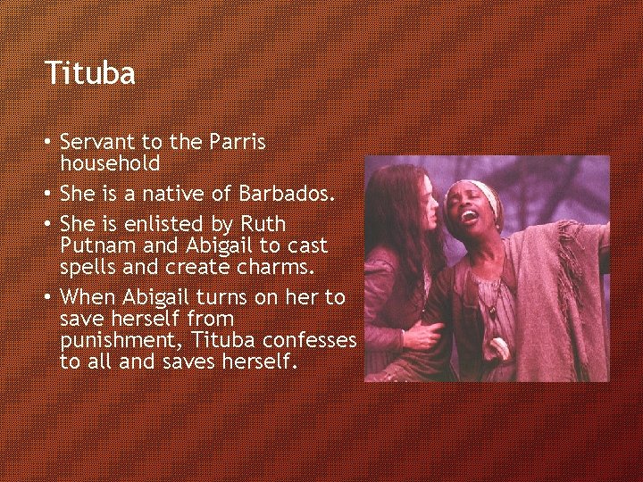 Tituba • Servant to the Parris household • She is a native of Barbados.