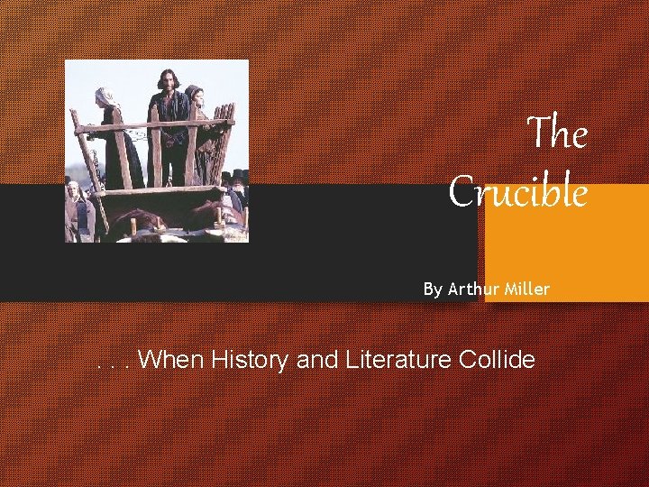 The Crucible By Arthur Miller . . . When History and Literature Collide 