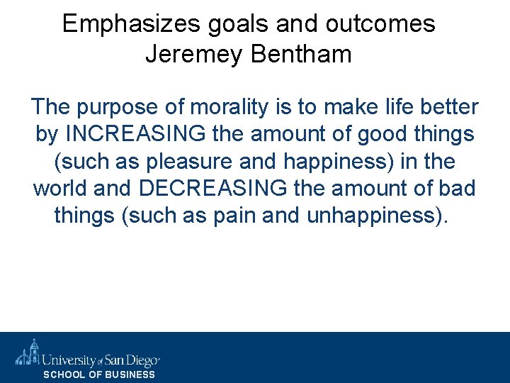 Emphasizes goals and outcomes Jeremey Bentham The purpose of morality is to make life