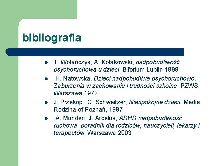 bibliografia l l T. Wolańczyk, A. Kołakowski, nadpobudliwość psychoruchowa u dzieci, Biforium Lublin 1999