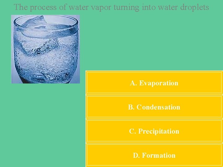 The process of water vapor turning into water droplets A. Evaporation B. Condensation C.