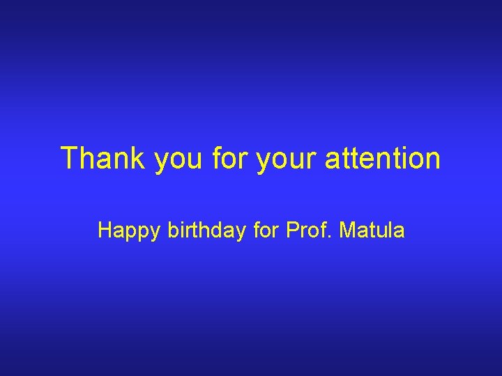 Thank you for your attention Happy birthday for Prof. Matula 