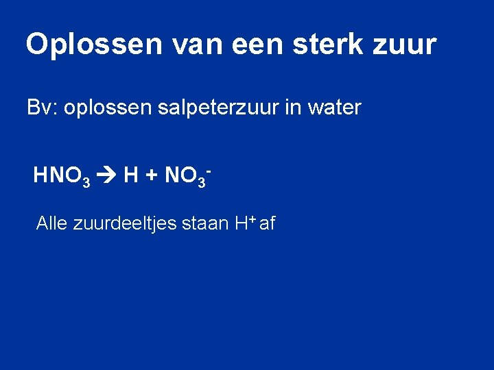 Oplossen van een sterk zuur Bv: oplossen salpeterzuur in water HNO 3 H +