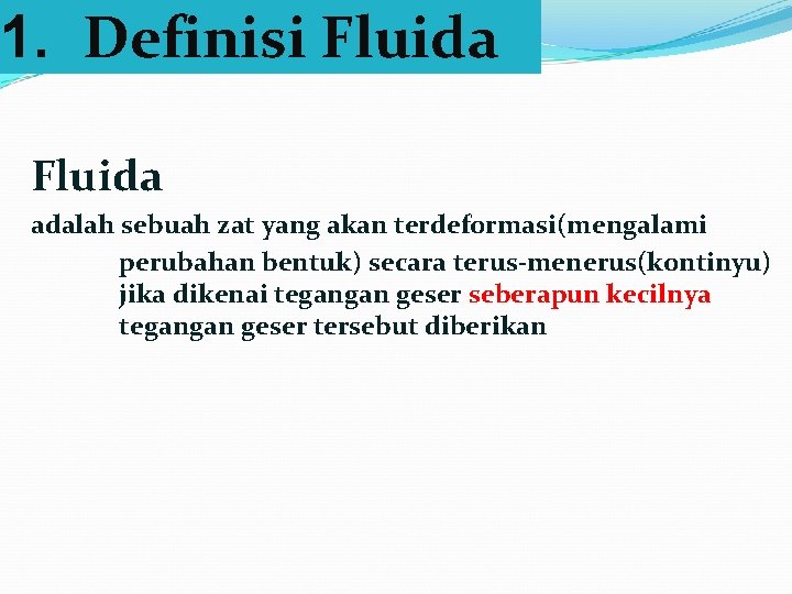 1. Definisi Fluida adalah sebuah zat yang akan terdeformasi(mengalami perubahan bentuk) secara terus-menerus(kontinyu) jika