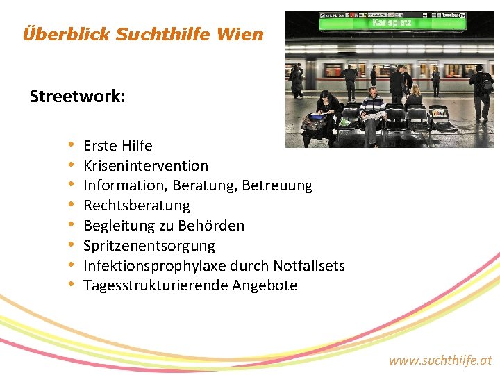 Überblick Suchthilfe Wien Streetwork: • • Erste Hilfe Krisenintervention Information, Beratung, Betreuung Rechtsberatung Begleitung