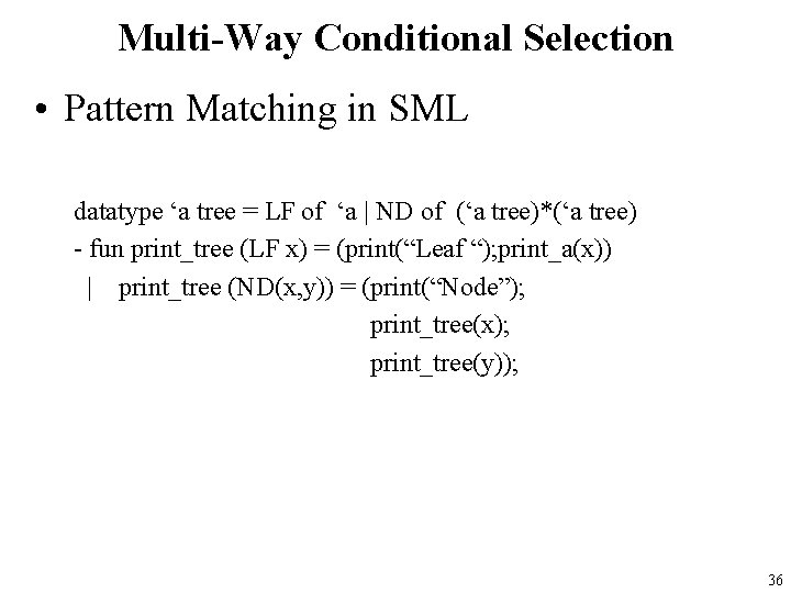 Multi-Way Conditional Selection • Pattern Matching in SML datatype ‘a tree = LF of