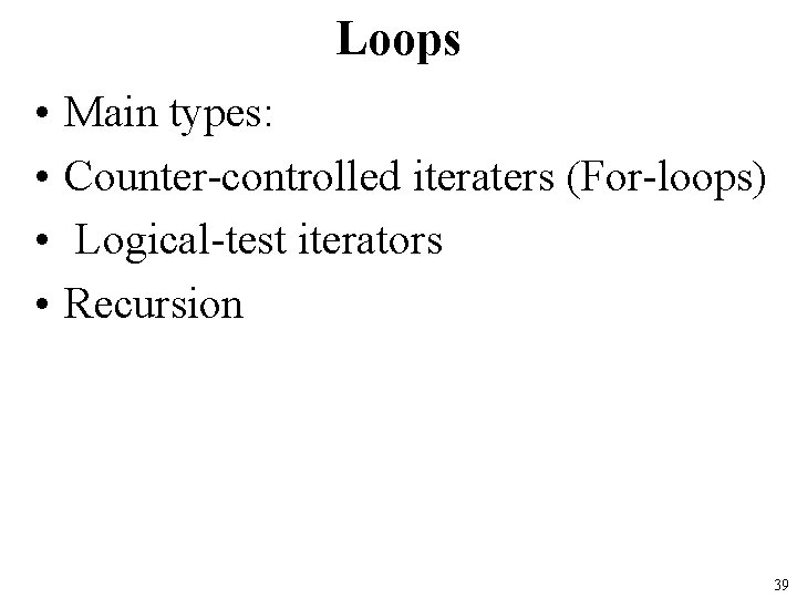 Loops • • Main types: Counter-controlled iteraters (For-loops) Logical-test iterators Recursion 39 