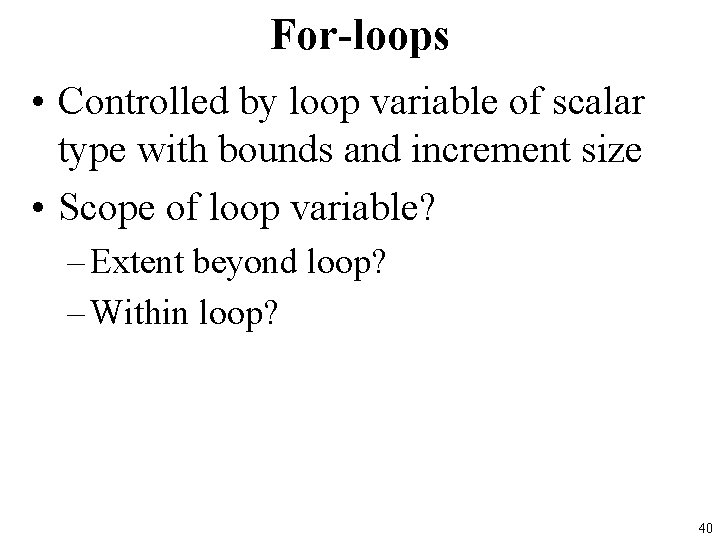 For-loops • Controlled by loop variable of scalar type with bounds and increment size