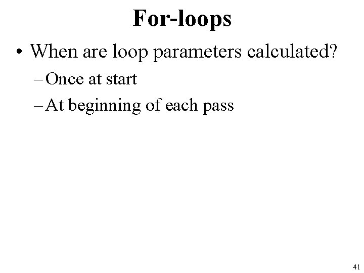 For-loops • When are loop parameters calculated? – Once at start – At beginning