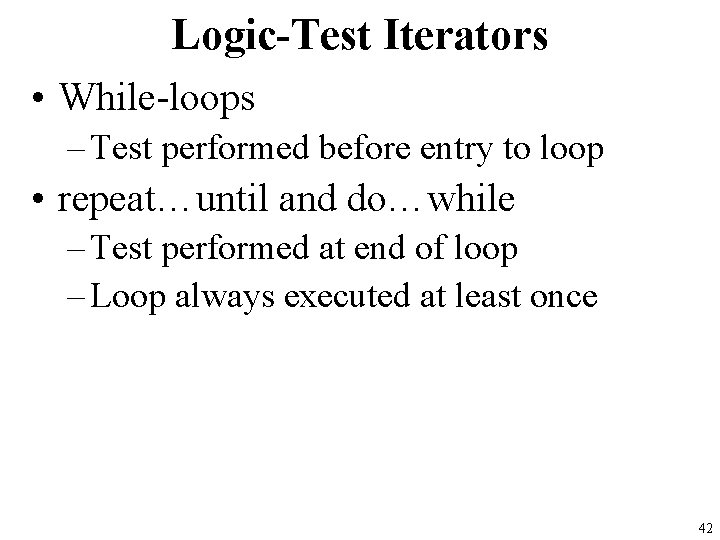 Logic-Test Iterators • While-loops – Test performed before entry to loop • repeat…until and