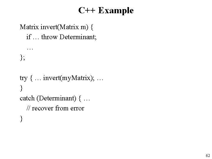 C++ Example Matrix invert(Matrix m) { if … throw Determinant; … }; try {