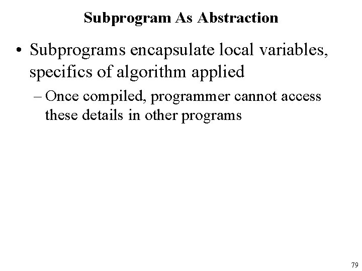Subprogram As Abstraction • Subprograms encapsulate local variables, specifics of algorithm applied – Once