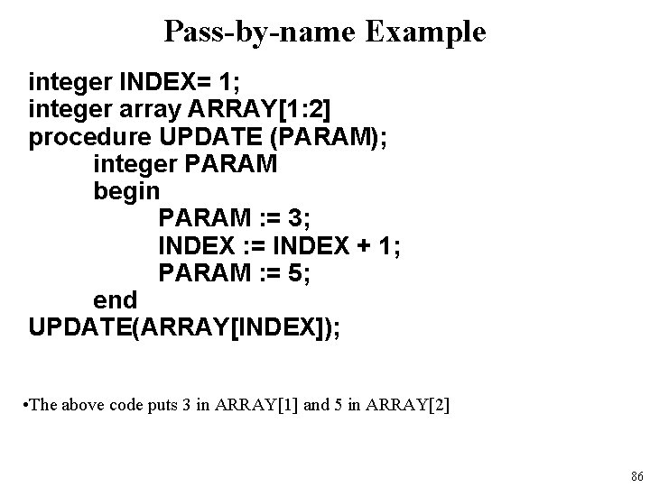 Pass-by-name Example integer INDEX= 1; integer array ARRAY[1: 2] procedure UPDATE (PARAM); integer PARAM