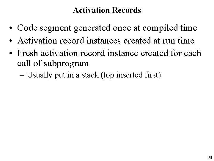 Activation Records • Code segment generated once at compiled time • Activation record instances