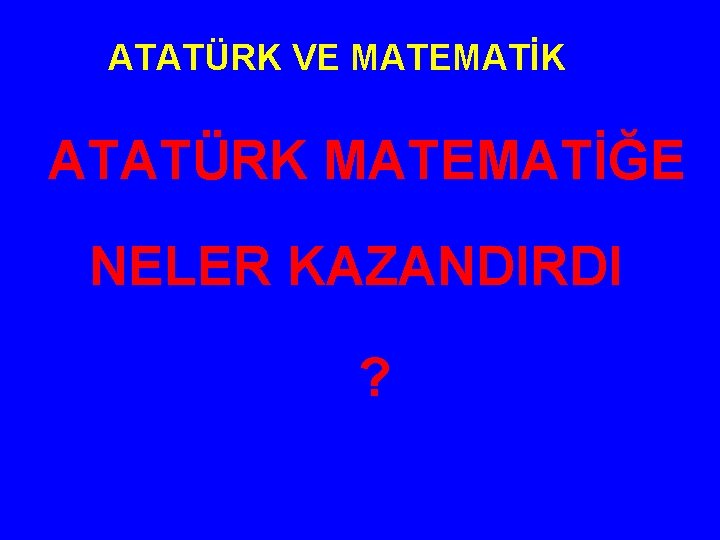 ATATÜRK VE MATEMATİK ATATÜRK MATEMATİĞE NELER KAZANDIRDI ? 