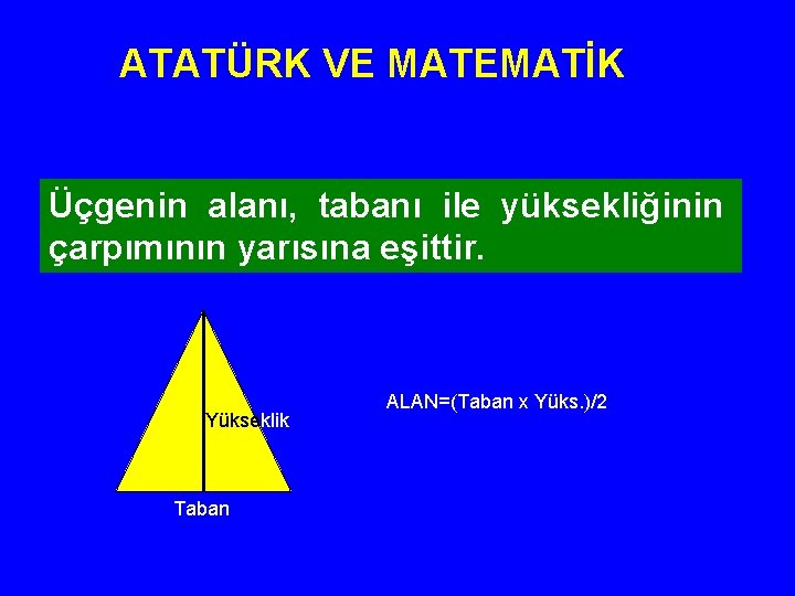 ATATÜRK VE MATEMATİK Üçgenin alanı, tabanı ile yüksekliğinin çarpımının yarısına eşittir. Yükseklik Taban ALAN=(Taban