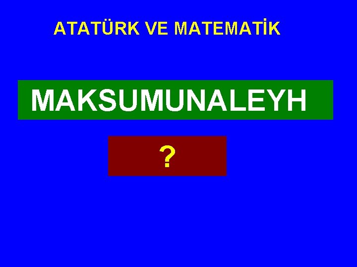 ATATÜRK VE MATEMATİK MAKSUMUNALEYH ? 