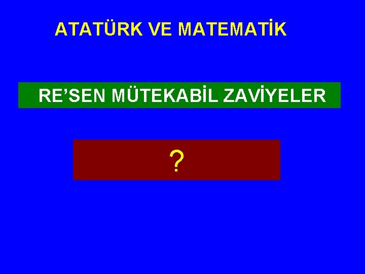 ATATÜRK VE MATEMATİK RE’SEN MÜTEKABİL ZAVİYELER ? 