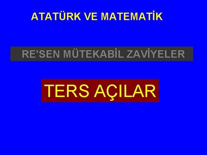 ATATÜRK VE MATEMATİK RE’SEN MÜTEKABİL ZAVİYELER TERS AÇILAR 