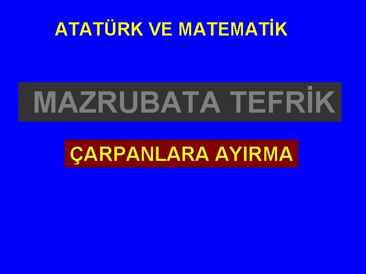 ATATÜRK VE MATEMATİK MAZRUBATA TEFRİK ÇARPANLARA AYIRMA 