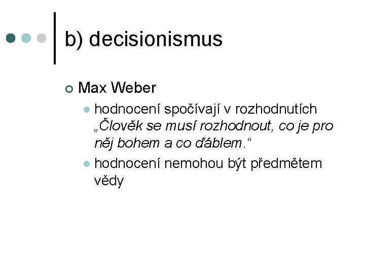 b) decisionismus ¢ Max Weber hodnocení spočívají v rozhodnutích „Člověk se musí rozhodnout, co