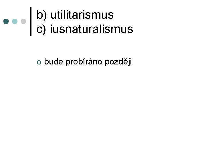 b) utilitarismus c) iusnaturalismus ¢ bude probíráno později 