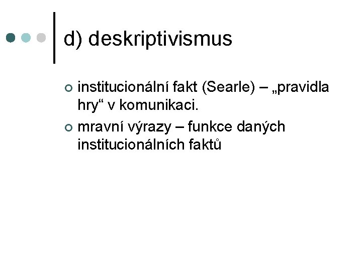 d) deskriptivismus institucionální fakt (Searle) – „pravidla hry“ v komunikaci. ¢ mravní výrazy –