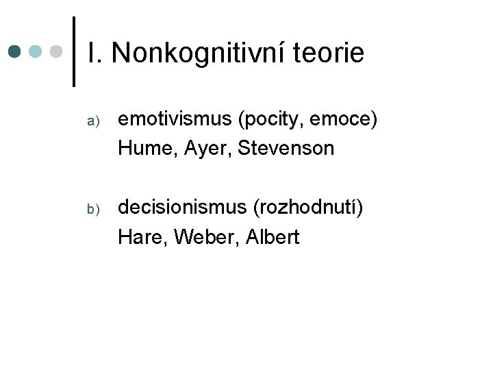 I. Nonkognitivní teorie a) emotivismus (pocity, emoce) Hume, Ayer, Stevenson b) decisionismus (rozhodnutí) Hare,