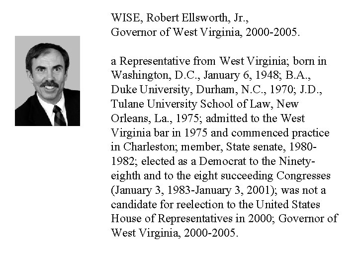 WISE, Robert Ellsworth, Jr. , Governor of West Virginia, 2000 -2005. a Representative from
