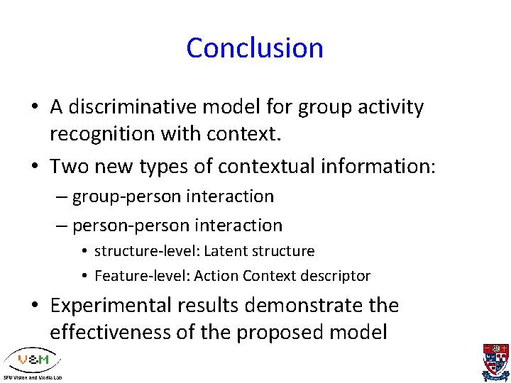 Conclusion • A discriminative model for group activity recognition with context. • Two new