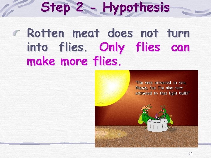 Step 2 - Hypothesis Rotten meat does not turn into flies. Only flies can