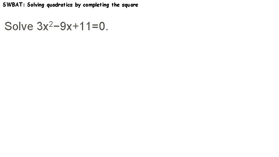 SWBAT: Solving quadratics by completing the square Solve 3 x 2− 9 x+11=0. 