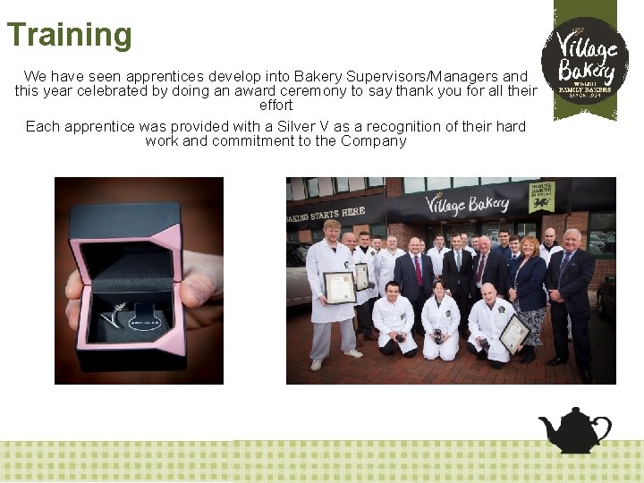 Training We have seen apprentices develop into Bakery Supervisors/Managers and this year celebrated by
