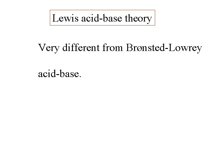 Lewis acid-base theory Very different from Brønsted-Lowrey acid-base. 