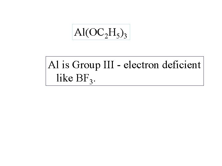 Al(OC 2 H 5)3 Al is Group III - electron deficient like BF 3.