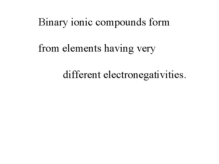 Binary ionic compounds form from elements having very different electronegativities. 