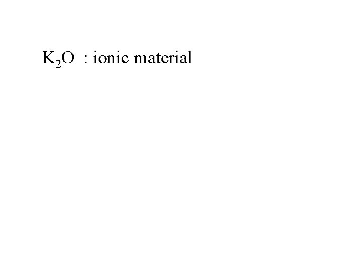 K 2 O : ionic material 