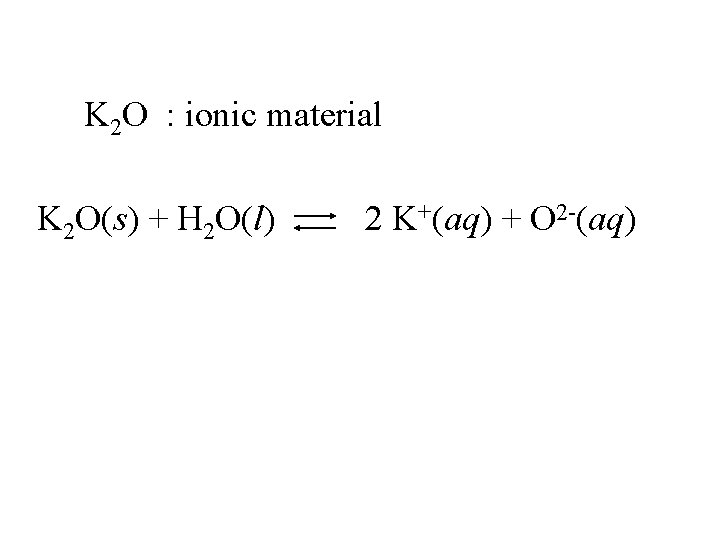 K 2 O : ionic material K 2 O(s) + H 2 O(l) 2