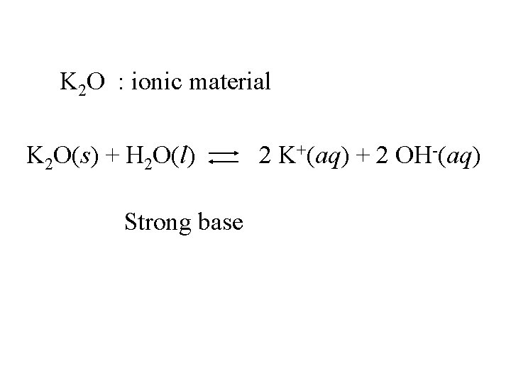 K 2 O : ionic material K 2 O(s) + H 2 O(l) Strong