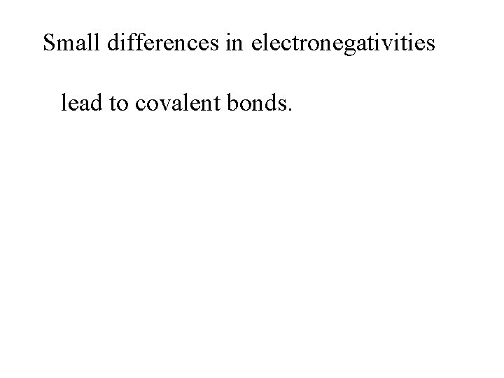 Small differences in electronegativities lead to covalent bonds. 