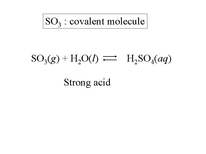 SO 3 : covalent molecule SO 3(g) + H 2 O(l) Strong acid H