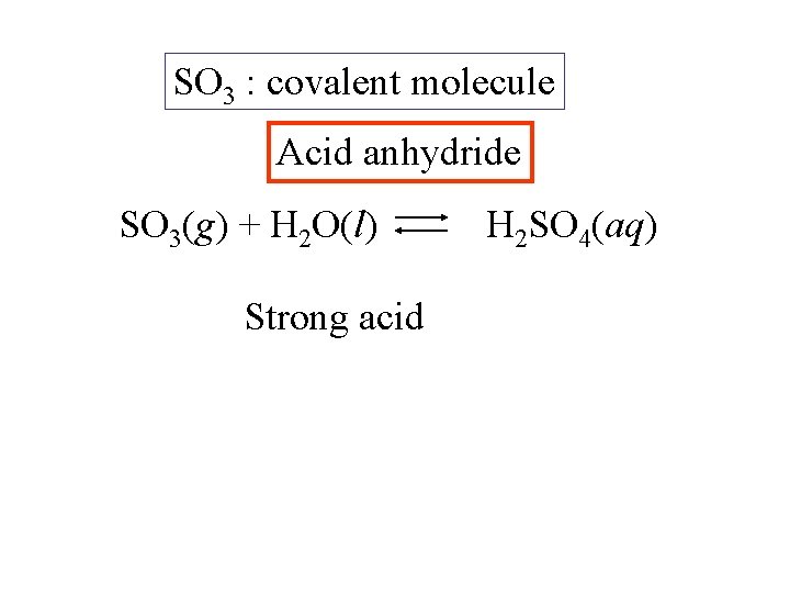 SO 3 : covalent molecule Acid anhydride SO 3(g) + H 2 O(l) Strong